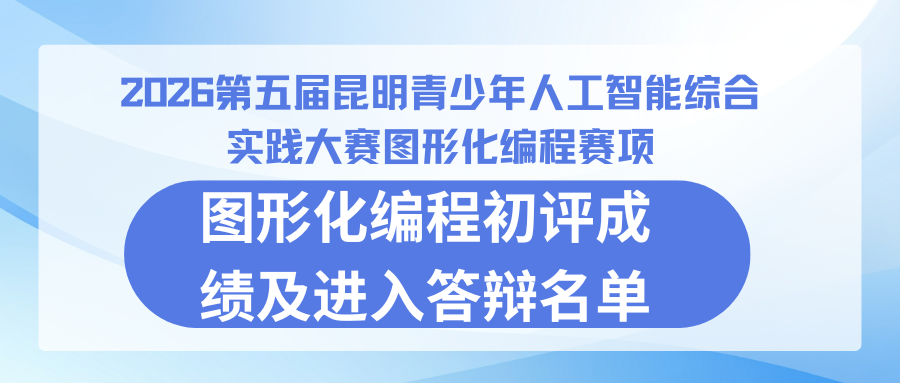 2026第五届昆明青少年人工智能大赛——图形化编程初评成绩及答辩名单